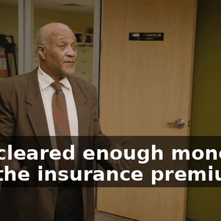 you cleared enough money to pay the insurance premium.