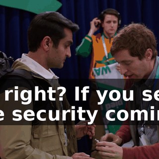 All right? If you see the security coming,