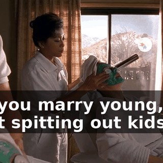 but you marry young, you start spitting out kids,
