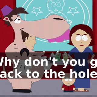 Why don't you go back to the hole
