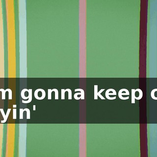 ♪ I'm gonna keep on tryin' ♪