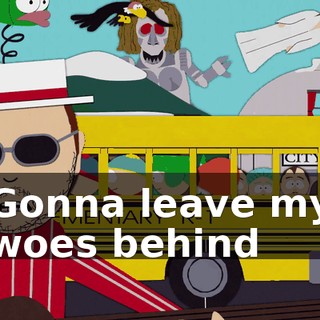 ♪ Gonna leave my woes behind ♪