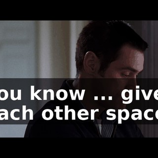 You know ... give each other space.