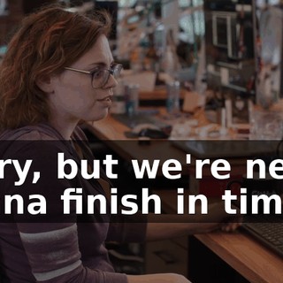 Sorry, but we're never gonna finish in time.