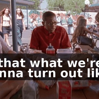 Is that what we're gonna turn out like?