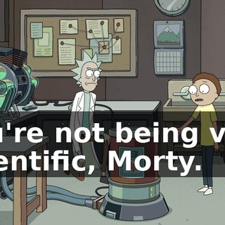 You're not being very scientific, Morty.
