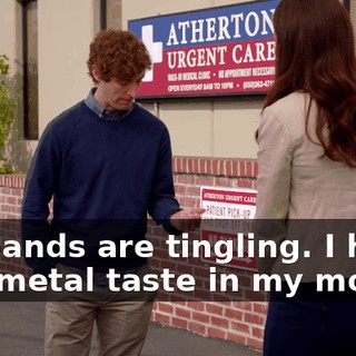My hands are tingling. I have this metal taste in my mouth.