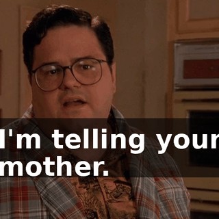 I'm telling your mother.