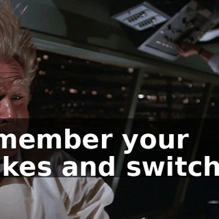 Remember your brakes and switches!