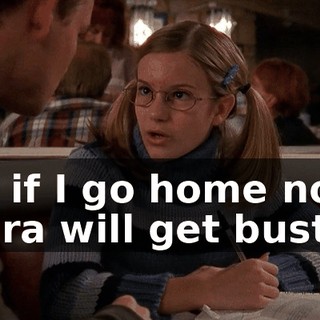 No, if I go home now, Laura will get busted.