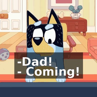 -Dad! - Coming!
