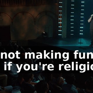 I'm not making fun of you if you're religious.
