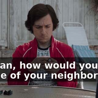 I mean, how would you feel if one of your neighbors