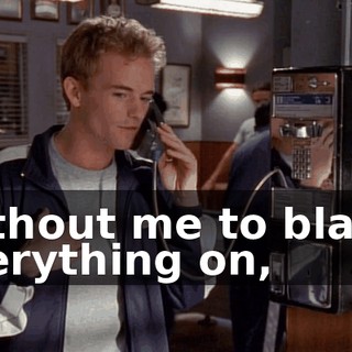 Without me to blame everything on,