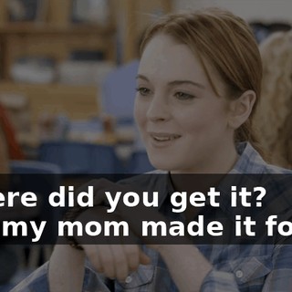 - Where did you get it? - Oh, my mom made it for me.