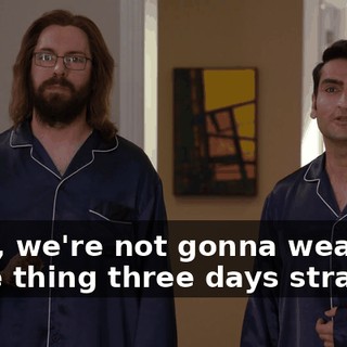 Yeah, we're not gonna wear the same thing three days straight.