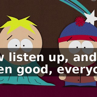 Now listen up, and listen good, everyone.