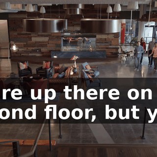 We're up there on the second floor, but yup.