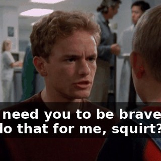 But I need you to be brave. Can you do that for me, squirt?