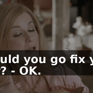 - Could you go fix your hair? - OK.
