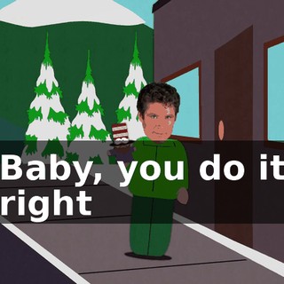 ♪ Baby, you do it right ♪