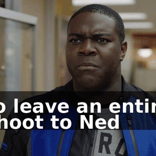 to leave an entire shoot to Ned