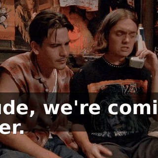 Dude, we're coming over.