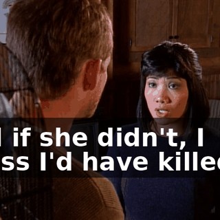 And if she didn't, I guess I'd have killed it.