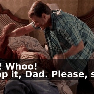 - Ah! Whoo! - Stop it, Dad. Please, stop.