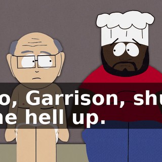 No, Garrison, shut the hell up.