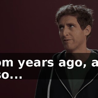 from years ago, and also...