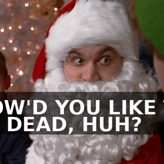 HOW'D YOU LIKE TO BE DEAD, HUH?