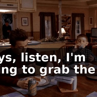 Boys, listen, I'm going to grab the TV