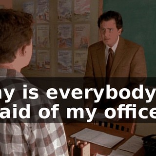 Why is everybody so afraid of my office?