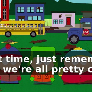 Next time, just remember that we're all pretty cool