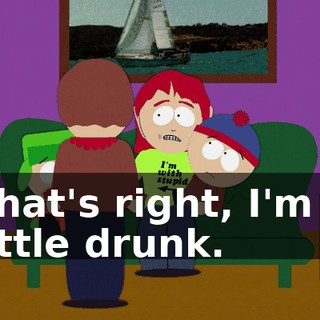 That's right, I'm a little drunk.