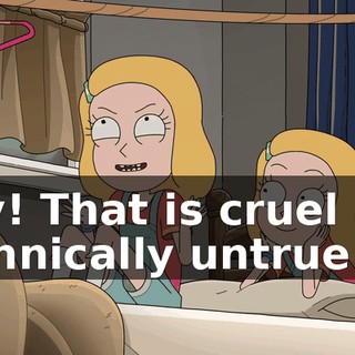 Hey! That is cruel and technically untrue.