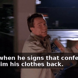 Now, when he signs that confession, give him his clothes back.