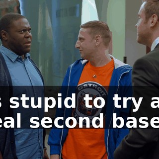 it's stupid to try and steal second base.