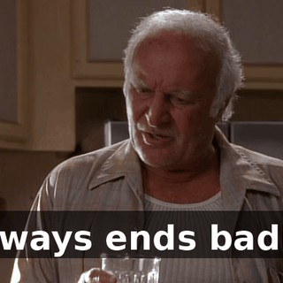 Always ends badly.
