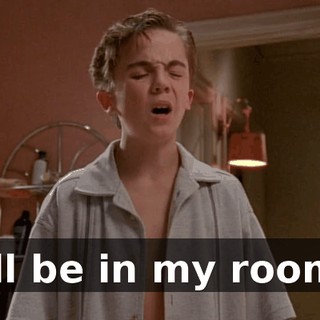 I'll be in my room.