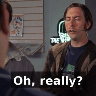 Oh, really?