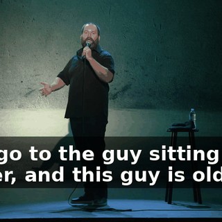 So I go to the guy sitting next to her, and this guy is old.