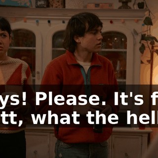 -Guys! Please. It's fine. -Matt, what the hell?