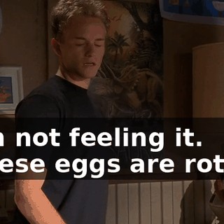 - I'm not feeling it. - These eggs are rotten.