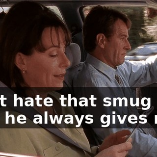I just hate that smug look that he always gives me.