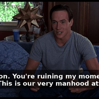 Come on. You're ruining my moment here. This is our very manhood at stake.