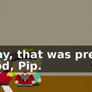 Okay, that was pretty good, Pip.