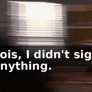 Lois, I didn't sign anything.