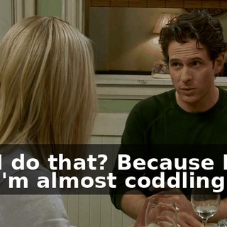 Can I do that? Because I feel like I'm almost coddling you.